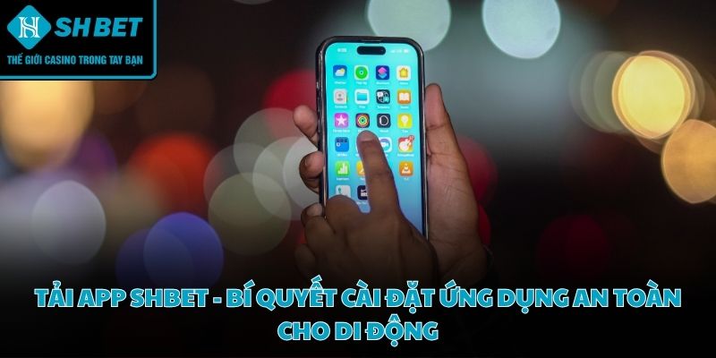 Tải app SHBET - Bí quyết cài đặt ứng dụng an toàn cho di động