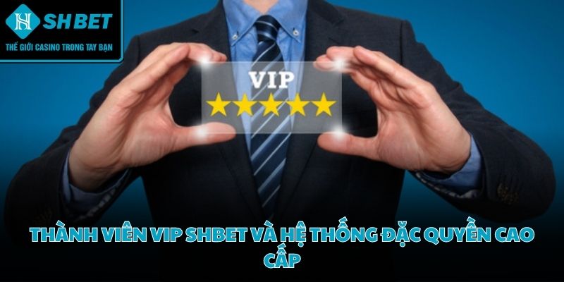 Thành viên VIP SHBET sở hữu cơ hội tiếp cận những dịch vụ chất lượng